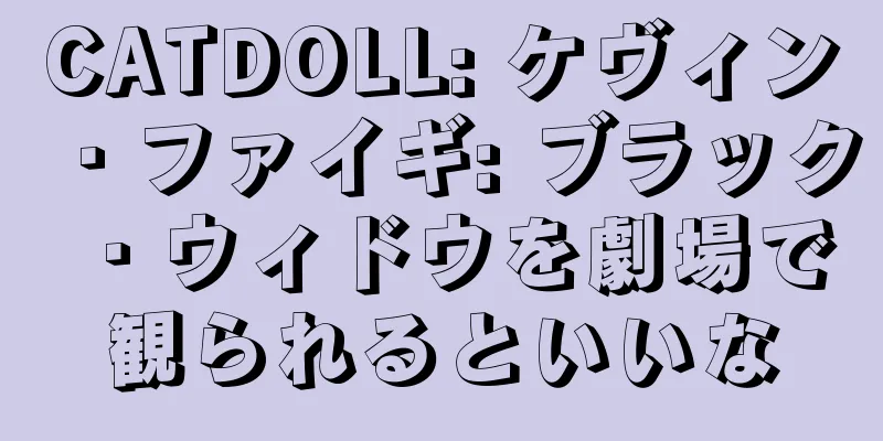CATDOLL: ケヴィン・ファイギ: ブラック・ウィドウを劇場で観られるといいな