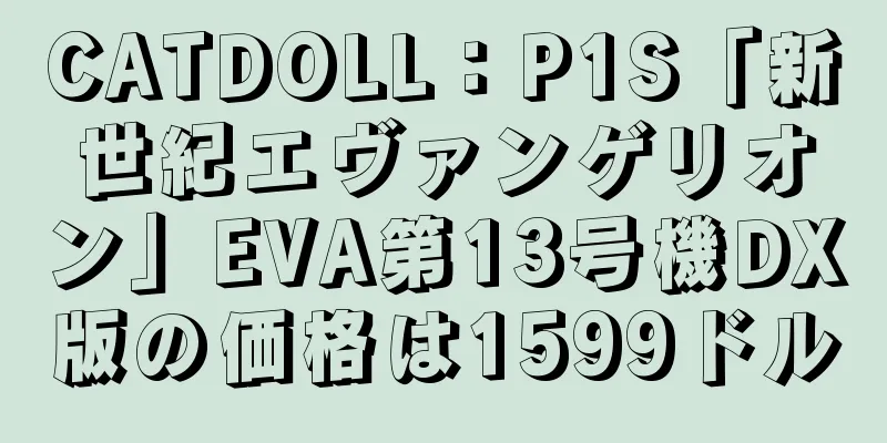 CATDOLL：P1S「新世紀エヴァンゲリオン」EVA第13号機DX版の価格は1599ドル