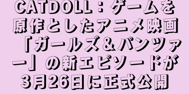 CATDOLL：ゲームを原作としたアニメ映画「ガールズ＆パンツァー」の新エピソードが3月26日に正式公開