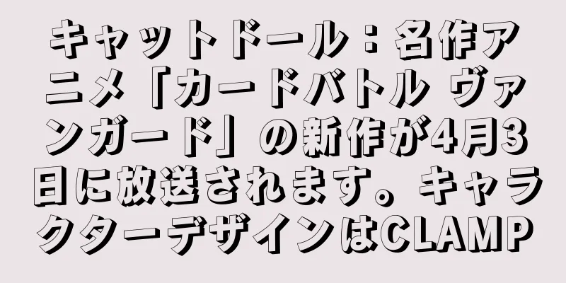 キャットドール：名作アニメ「カードバトル ヴァンガード」の新作が4月3日に放送されます。キャラクターデザインはCLAMP