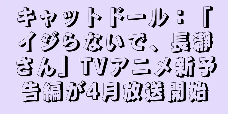 キャットドール：「イジらないで、長瀞さん」TVアニメ新予告編が4月放送開始