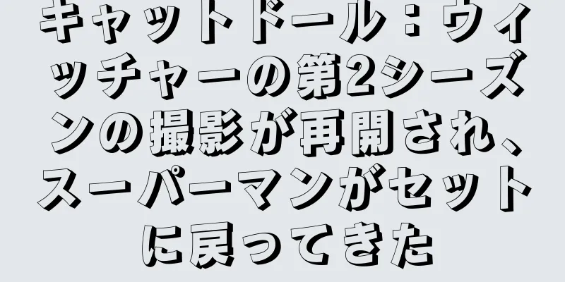 キャットドール：ウィッチャーの第2シーズンの撮影が再開され、スーパーマンがセットに戻ってきた