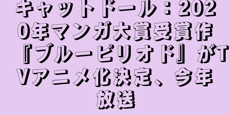 キャットドール：2020年マンガ大賞受賞作『ブルーピリオド』がTVアニメ化決定、今年放送