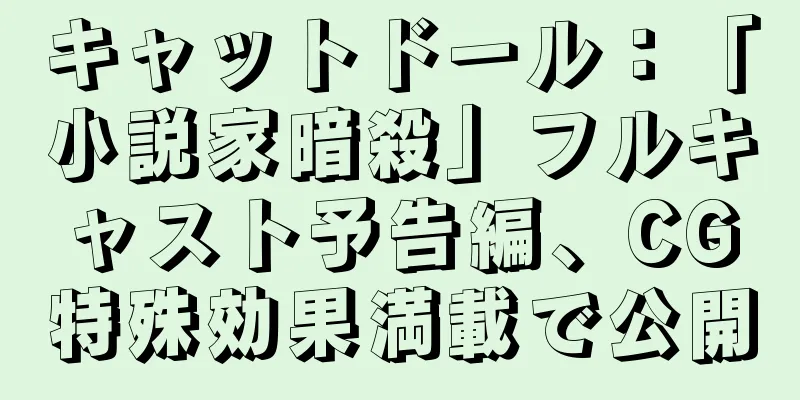 キャットドール：「小説家暗殺」フルキャスト予告編、CG特殊効果満載で公開