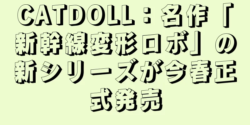 CATDOLL：名作「新幹線変形ロボ」の新シリーズが今春正式発売