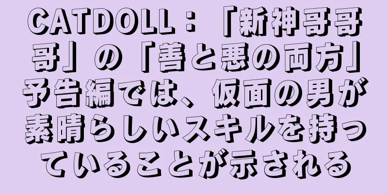 CATDOLL：「新神哥哥哥」の「善と悪の両方」予告編では、仮面の男が素晴らしいスキルを持っていることが示される