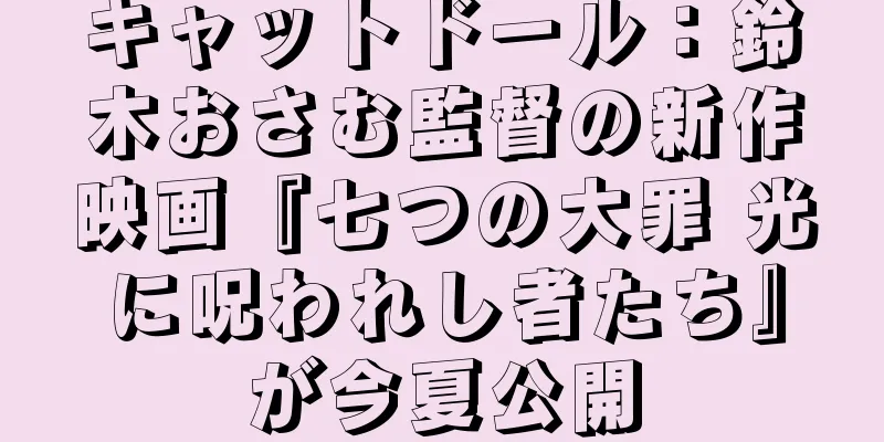 キャットドール：鈴木おさむ監督の新作映画『七つの大罪 光に呪われし者たち』が今夏公開