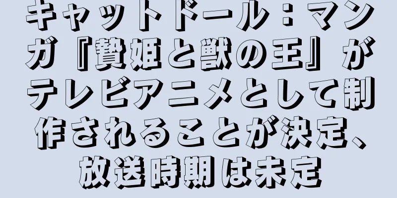 キャットドール：マンガ『贄姫と獣の王』がテレビアニメとして制作されることが決定、放送時期は未定
