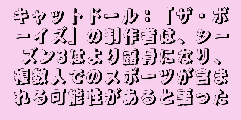 キャットドール：「ザ・ボーイズ」の制作者は、シーズン3はより露骨になり、複数人でのスポーツが含まれる可能性があると語った