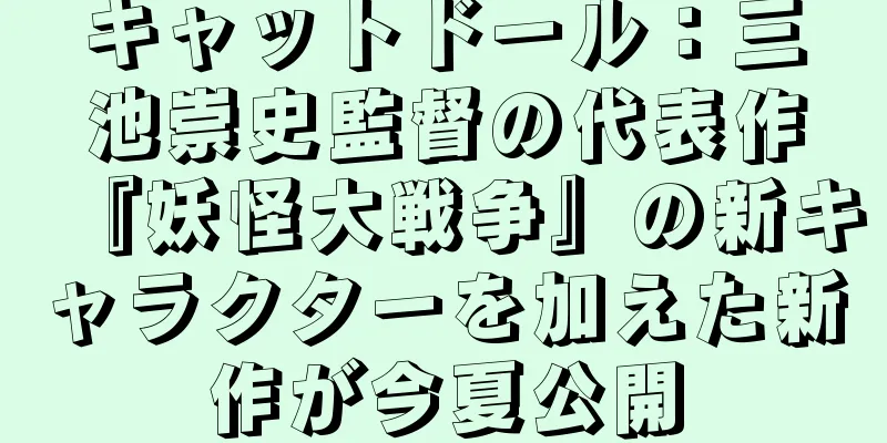 キャットドール：三池崇史監督の代表作『妖怪大戦争』の新キャラクターを加えた新作が今夏公開
