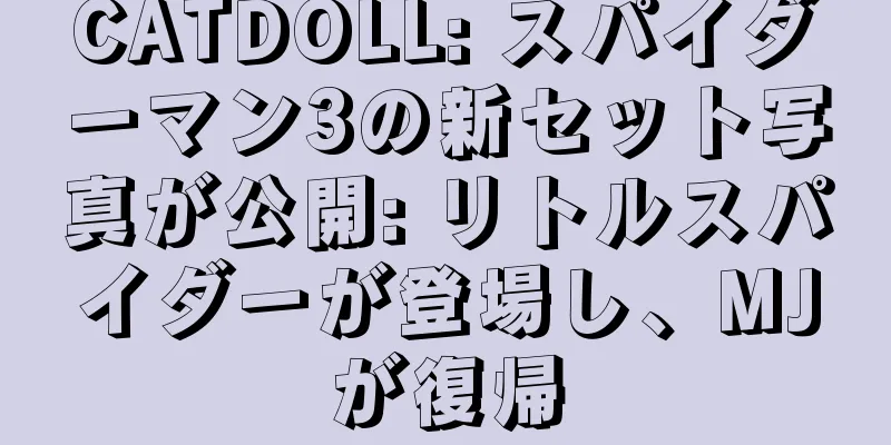 CATDOLL: スパイダーマン3の新セット写真が公開: リトルスパイダーが登場し、MJが復帰