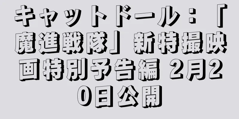 キャットドール：「魔進戦隊」新特撮映画特別予告編 2月20日公開