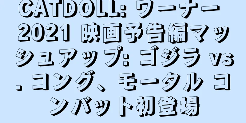 CATDOLL: ワーナー 2021 映画予告編マッシュアップ: ゴジラ vs. コング、モータル コンバット初登場