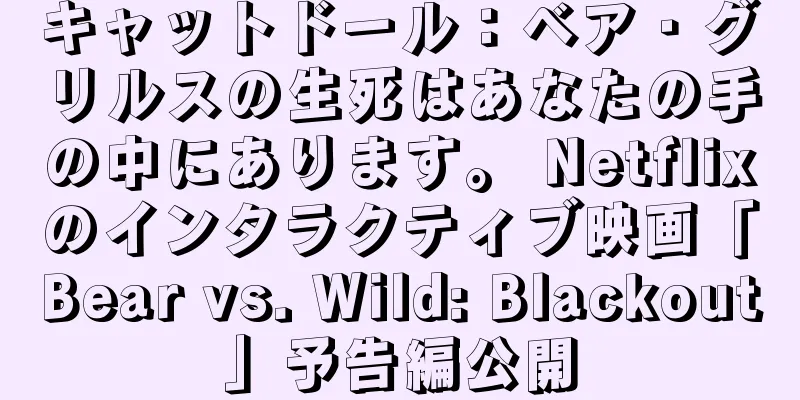 キャットドール：ベア・グリルスの生死はあなたの手の中にあります。 Netflixのインタラクティブ映画「Bear vs. Wild: Blackout」予告編公開