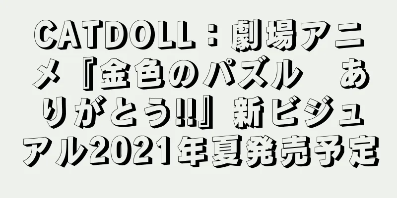 CATDOLL：劇場アニメ『金色のパズル　ありがとう!!』新ビジュアル2021年夏発売予定