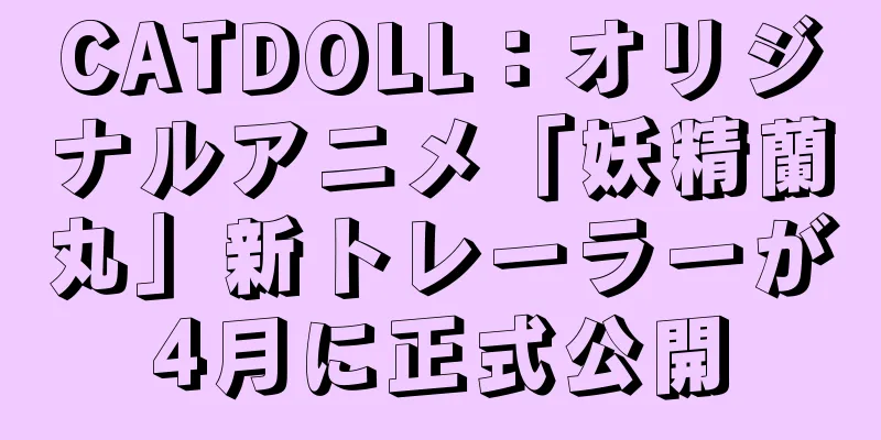 CATDOLL：オリジナルアニメ「妖精蘭丸」新トレーラーが4月に正式公開