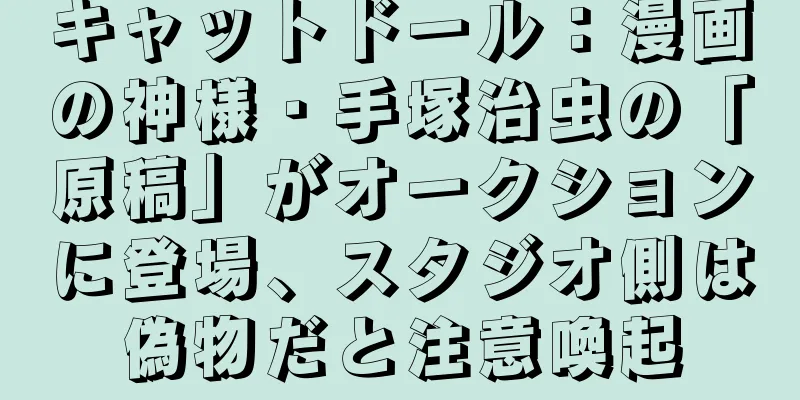 キャットドール：漫画の神様・手塚治虫の「原稿」がオークションに登場、スタジオ側は偽物だと注意喚起