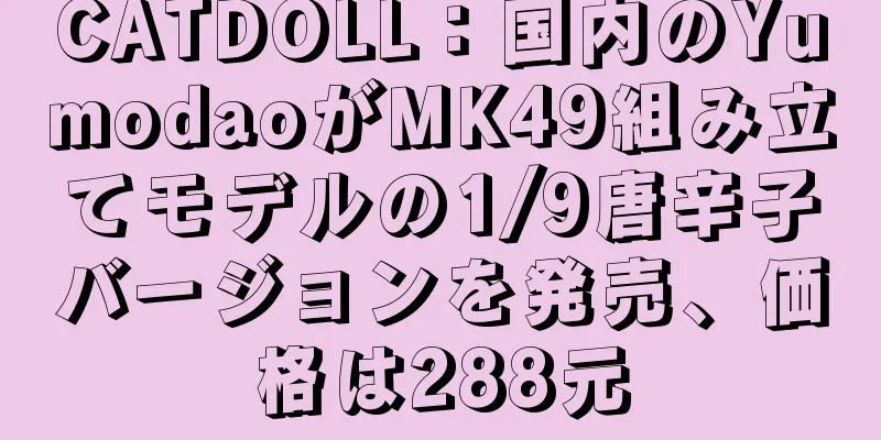 CATDOLL：国内のYumodaoがMK49組み立てモデルの1/9唐辛子バージョンを発売、価格は288元