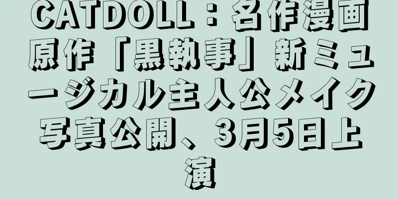 CATDOLL：名作漫画原作「黒執事」新ミュージカル主人公メイク写真公開、3月5日上演