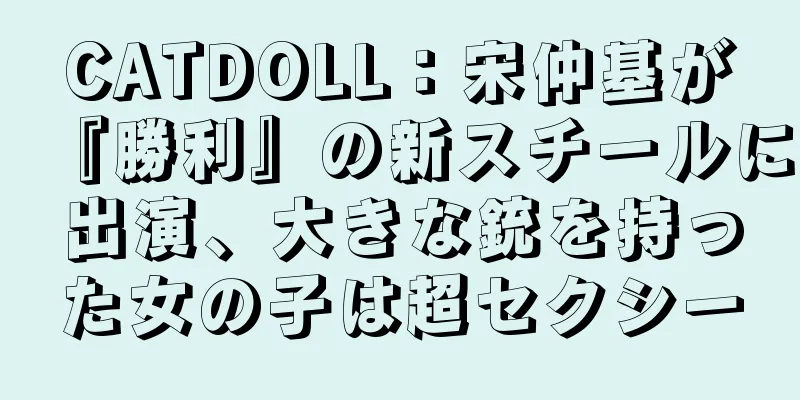 CATDOLL：宋仲基が『勝利』の新スチールに出演、大きな銃を持った女の子は超セクシー