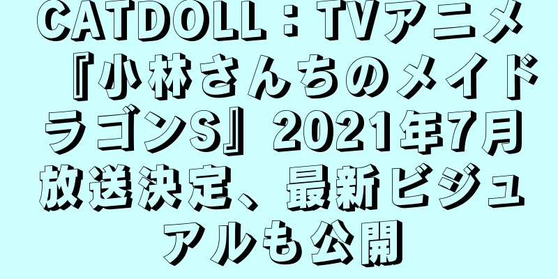 CATDOLL：TVアニメ『小林さんちのメイドラゴンS』2021年7月放送決定、最新ビジュアルも公開