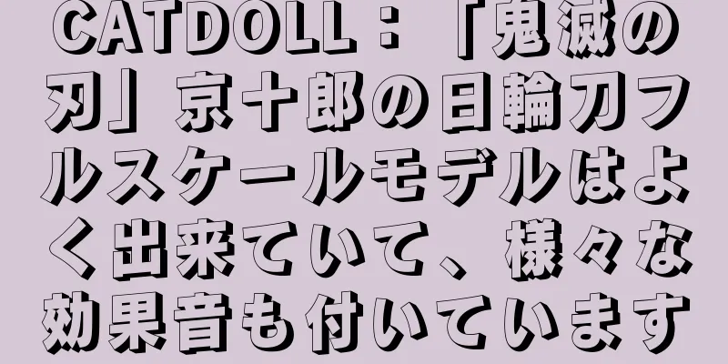 CATDOLL：「鬼滅の刃」京十郎の日輪刀フルスケールモデルはよく出来ていて、様々な効果音も付いています