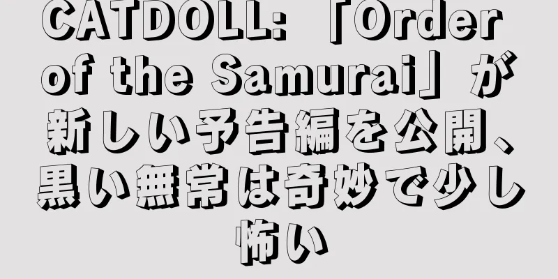 CATDOLL: 「Order of the Samurai」が新しい予告編を公開、黒い無常は奇妙で少し怖い