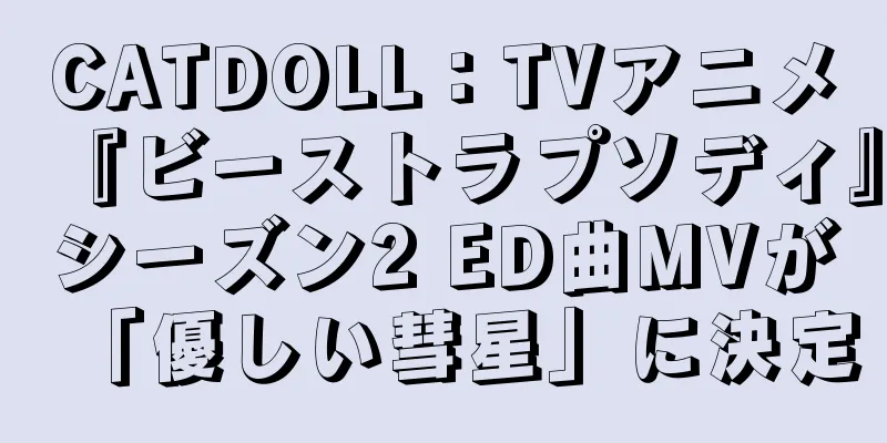 CATDOLL：TVアニメ『ビーストラプソディ』シーズン2 ED曲MVが「優しい彗星」に決定