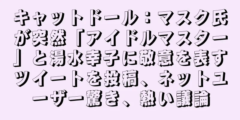 キャットドール：マスク氏が突然「アイドルマスター」と湯水幸子に敬意を表すツイートを投稿、ネットユーザー驚き、熱い議論