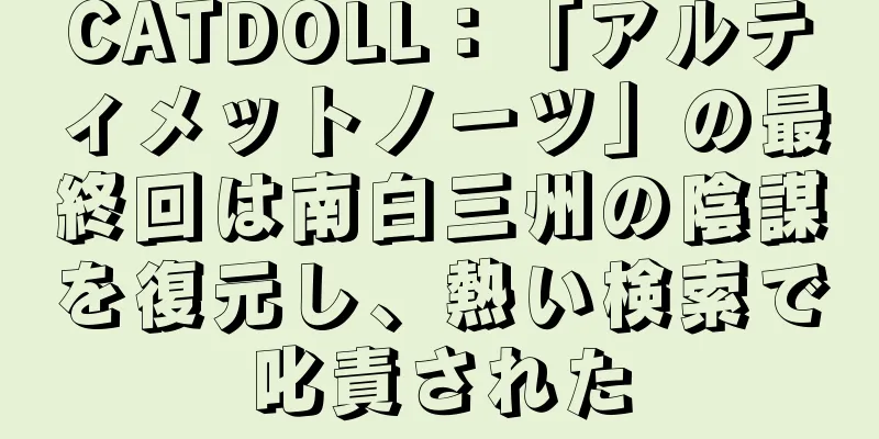 CATDOLL：「アルティメットノーツ」の最終回は南白三州の陰謀を復元し、熱い検索で叱責された