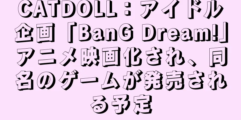 CATDOLL：アイドル企画「BanG Dream!」アニメ映画化され、同名のゲームが発売される予定
