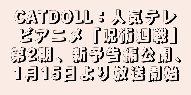 CATDOLL：人気テレビアニメ「呪術廻戦」第2期、新予告編公開、1月15日より放送開始