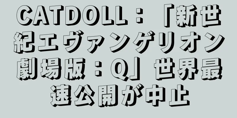 CATDOLL：「新世紀エヴァンゲリオン劇場版：Q」世界最速公開が中止