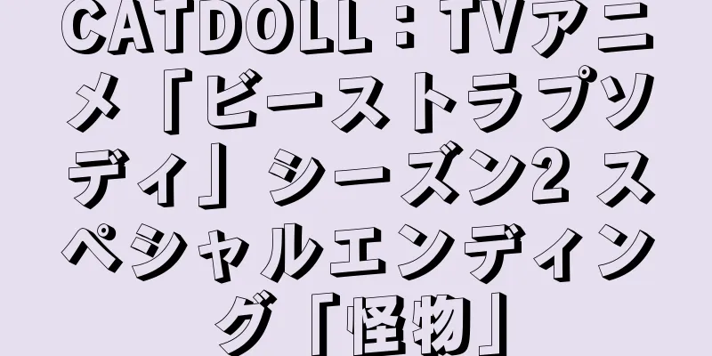 CATDOLL：TVアニメ「ビーストラプソディ」シーズン2 スペシャルエンディング「怪物」