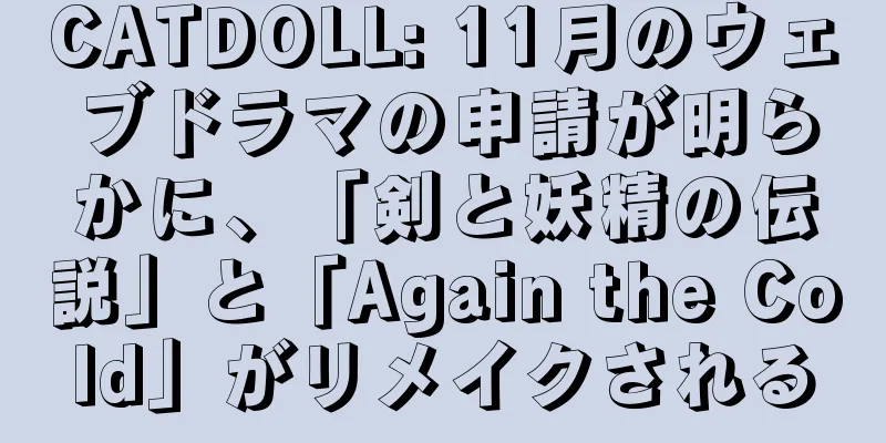 CATDOLL: 11月のウェブドラマの申請が明らかに、「剣と妖精の伝説」と「Again the Cold」がリメイクされる