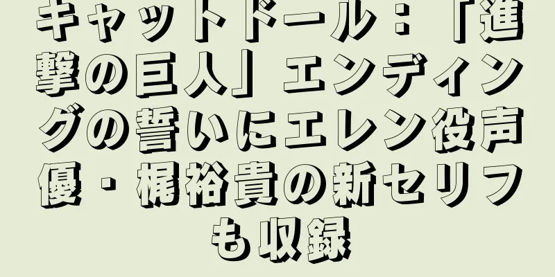 キャットドール：「進撃の巨人」エンディングの誓いにエレン役声優・梶裕貴の新セリフも収録