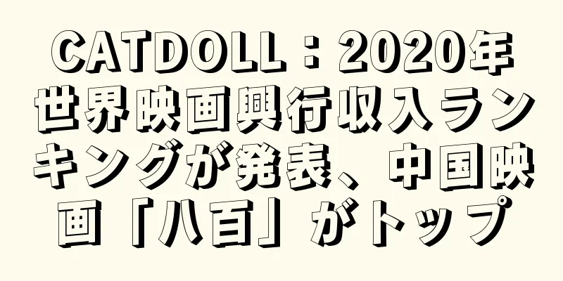 CATDOLL：2020年世界映画興行収入ランキングが発表、中国映画「八百」がトップ