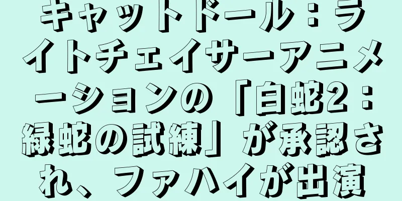 キャットドール：ライトチェイサーアニメーションの「白蛇2：緑蛇の試練」が承認され、ファハイが出演