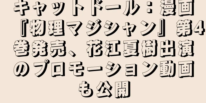 キャットドール：漫画『物理マジシャン』第4巻発売、花江夏樹出演のプロモーション動画も公開
