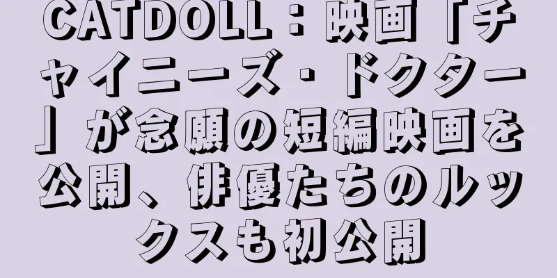 CATDOLL：映画「チャイニーズ・ドクター」が念願の短編映画を公開、俳優たちのルックスも初公開