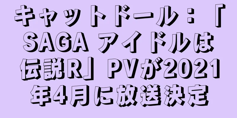 キャットドール：「SAGA アイドルは伝説R」PVが2021年4月に放送決定