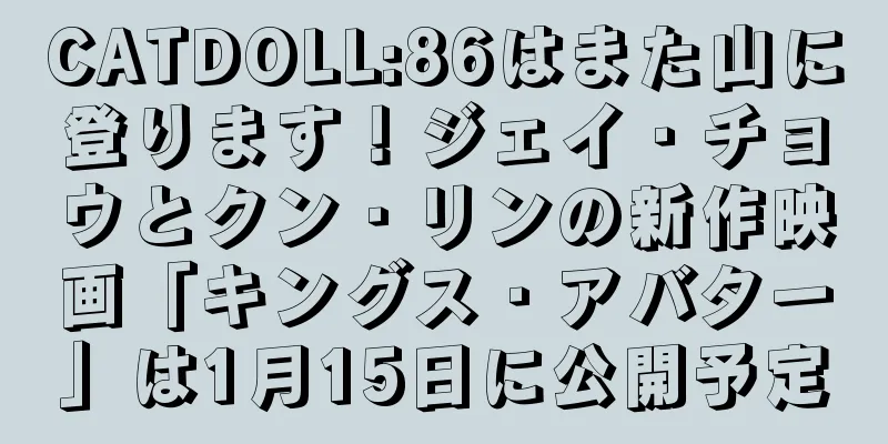 CATDOLL:86はまた山に登ります！ジェイ・チョウとクン・リンの新作映画「キングス・アバター」は1月15日に公開予定