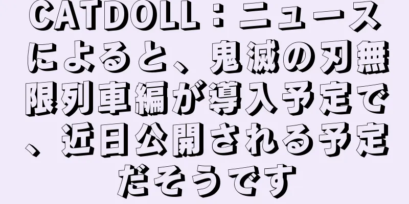 CATDOLL：ニュースによると、鬼滅の刃無限列車編が導入予定で、近日公開される予定だそうです