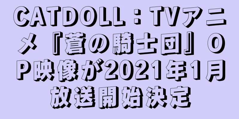 CATDOLL：TVアニメ『蒼の騎士団』OP映像が2021年1月放送開始決定