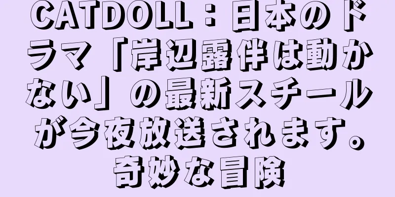 CATDOLL：日本のドラマ「岸辺露伴は動かない」の最新スチールが今夜放送されます。奇妙な冒険