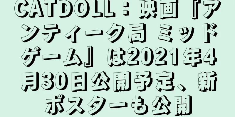 CATDOLL：映画『アンティーク局 ミッドゲーム』は2021年4月30日公開予定、新ポスターも公開