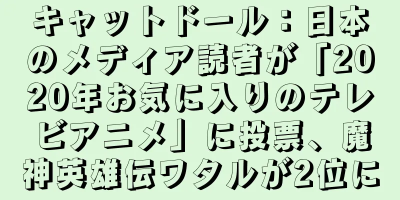 キャットドール：日本のメディア読者が「2020年お気に入りのテレビアニメ」に投票、魔神英雄伝ワタルが2位に