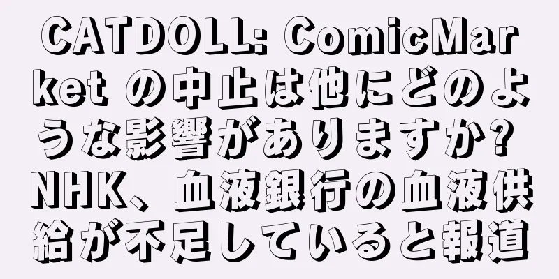 CATDOLL: ComicMarket の中止は他にどのような影響がありますか? NHK、血液銀行の血液供給が不足していると報道