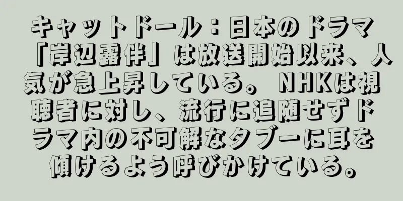 キャットドール：日本のドラマ「岸辺露伴」は放送開始以来、人気が急上昇している。 NHKは視聴者に対し、流行に追随せずドラマ内の不可解なタブーに耳を傾けるよう呼びかけている。
