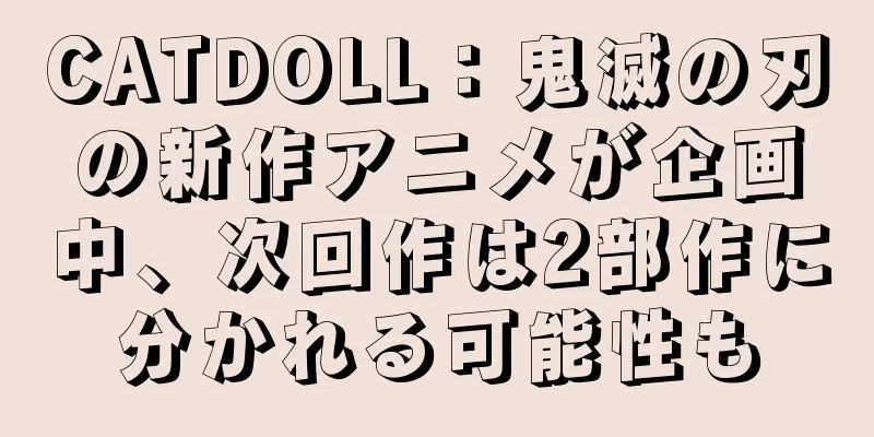 CATDOLL：鬼滅の刃の新作アニメが企画中、次回作は2部作に分かれる可能性も